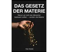 Das Gesetz der Materie: Warum wir das Falsche besteuern - und ein Entwurf für die Welt danach