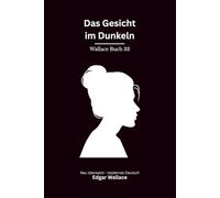 Das Gesicht im Dunkeln: Ein klassischer Edgar-Wallace-Kriminalroman um Mord, Täuschung und ein unheimliches Gesicht, modern neu übersetzt