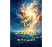 Das Gespräch: Mensch & Gott (Gespräche mit Gott)