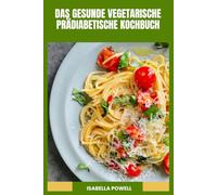 DAS GESUNDE VEGETARISCHE PRÄDIABETISCHE KOCHBUCH: Einfache niedrigglykämische Rezepte und nährstoffreiche Gerichte zur Unterstützung eines ausgeglichenen Blutzuckers