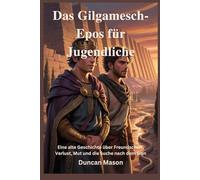 Das Gilgamesch-Epos für Jugendliche: Eine alte Geschichte über Freundschaft, Verlust, Mut und die Suche nach dem Sinn