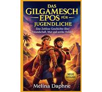 DAS GILGAMESCH EPOS FÜR JUGENDLICHE: Eine Zeitlose Geschichte über Freundschaft, Mut und antike Helden