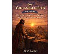 Das Gilgamesch-Epos für Kinder: Eine uralte Geschichte von Wachstum, Verlust und dem Weg zur Weisheit
