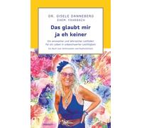 Das glaubt mir ja eh keiner: Ein amüsanter und lehrreicher Leitfaden für ein Leben in unbeschwerter Leichtigkeit