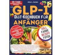 Das GLP-1-Diät-Kochbuch für Anfänger: Abnehmen und Fett verbrennen auf natürliche Weise mit proteinreichen, kohlenhydratarmen Rezepten und einem 30-Tage-Appetitkontroll-Ernährungsplan