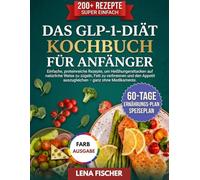 Das GLP-1-Diät-Kochbuch für Anfänger: Einfache, proteinreiche Rezepte, um Heißhungerattacken auf natürliche Weise zu zügeln, Fett zu verbrennen und den Appetit auszugleichen - ganz ohne Medikamente.