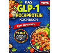 Das GLP-1 Hochprotein Kochbuch zum Abnehmen: 97 einfache Low-Carb-Rezepte zum Muskelerhalt, zur Reduzierung von Heißhungerattacken und zur Fettverbrennung - inklusive 21-Tage-Ernährungsplan