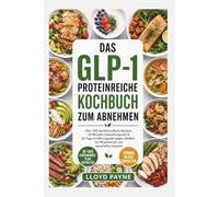 DAS GLP-1 PROTEINREICHE KOCHBUCH ZUM ABNEHMEN: Über 100 darmfreundliche Rezepte , 20 Minuten Zubereitungszeit & 30-Tage-Ernährungsplan gegen Übelkeit, für Muskelerhalt und dauerhaftes Gewicht