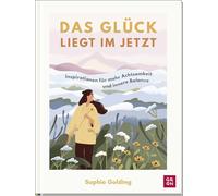 Das Glück liegt im Jetzt: Inspirationen für mehr Achtsamkeit und innere Balance | Einfache Tipps und Impulse für ein bewusstes Leben | Mit vielen Illustrationen, Texten & Zitaten