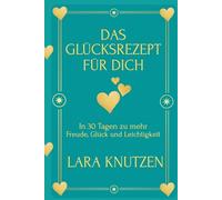 Das Glücksrezept für dich: In 90 Tagen zu mehr Freude, Glück und Leichtigkeit