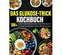 Das Glukose-Trick Kochbuch: 300+ Rezepte für stabile Blutzuckerwerte, weniger Heißhunger und nachhaltigen Gewichtsverlust - einfach, nährstoffreich, lecker.