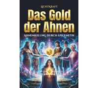 DAS GOLD DER AHNEN - Ahnenheilung durch Epigenetik: Werde zum Cycle Breaker, heile familiäres Trauma und entfessele die Kraft deiner Ahnenlinie