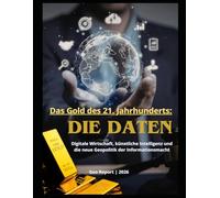 Das Gold des 21. Jahrhunderts: Die Daten: Digitale Wirtschaft, künstliche Intelligenz und die neue Geopolitik der Informationsmacht