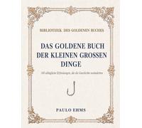 Das Goldene Buch der kleinen großen Dinge: 100 alltägliche Erfindungen, die die Geschichte veränderten