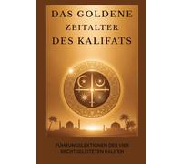 Das Goldene Zeitalter des Kalifats: Führungslektionen der vier rechtgeleiteten Kalifen (Frühislamische Geschichtssammlung)