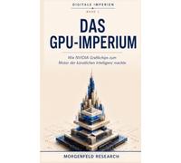 DAS GPU-IMPERIUM: Wie NVIDIA Grafikchips zum Motor der künstlichen Intelligenz machte (Digitale Imperien)