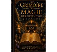 Das Grimoire der 7-Tage-Magie: Kraftvolle planetarische Rituale, Sigillen, spiritueller Schutz und innere Transformation, um Ihre magische Kraft zu erwecken