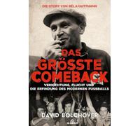 Das größte Comeback. Die Story von Béla Guttmann: Vernichtung, Flucht und die Erfindung des modernen Fußballs