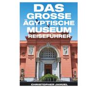 DAS GROSSE ÄGYPTISCHE MUSEUM Reiseführer 2027: Der ultimative Reiseführer 2027 für Tutanchamuns Schätze und die Pyramiden von Gizeh.