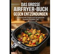 Das große Airfryer-Buch gegen Entzündungen: Wissenschaft, Praxis und 140 gesunde Rezepte für jeden Tag