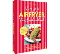 Das große Airfryer-Familienkochbuch: Das schmeckt allen: 100 einfache Gerichte aus der Heißluftfritteuse. Fleisch, Gemüse oder Dessert: Maximal 5 Zutaten je Rezept!