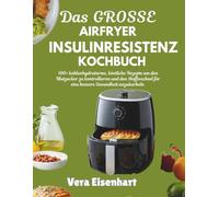 DAS GROSSE AIRFRYER INSULINRESISTENZ KOCHBUCH: 100+ kohlenhydratarme, köstliche Rezepte um den Blutzucker zu kontrollieren und den Stoffwechsel für eine bessere Gesundheit anzukurbeln