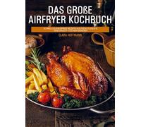 Das große Airfryer Kochbuch: schnelle & knusprige Rezepte aus Fisch, Fleisch & Vegetarisch - fettarm genießen
