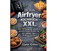 Das große Airfryer Kochbuch XXL: Über 120 knusprige, schnelle & gesunde Rezepte für jeden Tag - inkl. Anfänger-Tipps & 30-Minuten-Gerichte