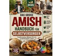 Das große Amish-Handbuch für Selbstversorger: Traditionelles Wissen für ein unabhängiges Leben - Kochen ohne Strom, Lebensmittel haltbar machen, natürliche Hausapotheke und Hauswirtschaft