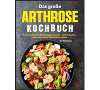 Das große Arthrose Kochbuch: Das Anti-Arthrose-Ernährungsprogramm - einfach kochen, besser bewegen, schmerzfreier leben