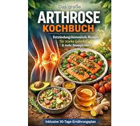 Das große Arthrose Kochbuch: Entzündungshemmende Rezepte für starke Gelenke & mehr Beweglichkeit | Inklusive 30 Tage-Ernährungsplan