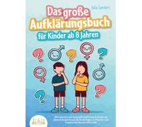 Das große Aufklärungsbuch für Kinder ab 8 Jahren: Altersgerechte und zeitgemäße Aufklärung für Kinder mit cleveren Antworten auf alle Kinderfragen zur Pubertät, zum Erwachsenwerden und vieles mehr