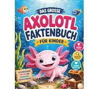 Das große Axolotl Faktenbuch für Kinder: Entdecke die erstaunliche Welt der Axolotl mit kindgerechten Erklärungen