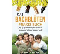 Das große Bachblüten Praxis Buch: So nutzen Sie die 38 Bachblüten zur Steigerung Ihres körperlichen und seelischen Wohlbefindens. Wie Sie mit Hilfe der Bachblüten Therapie zu innerer Harmonie finden