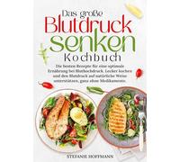 Das große Blutdruck senken Kochbuch: Die besten Rezepte für eine optimale Ernährung bei Bluthochdruck. Lecker kochen und den Blutdruck auf natürliche Weise unterstützen, ganz ohne Medikamente.