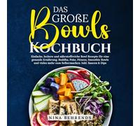 Das große Bowls Kochbuch: Einfache, leckere und nährstoffreiche Bowl Rezepte für eine gesunde Ernährung. Buddha, Poke, Fitness, Smoothie Bowls und vieles mehr zum Selbermachen. Inkl. Saucen & Dips