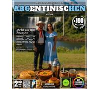 Das große Buch der argentinischen Küche: Mehr als 100 authentische, einfache und traditionelle Rezepte aus der Gastronomie der Pampa - Von Empanadas ... entdecken Sie die unvergleichlichen Aromen