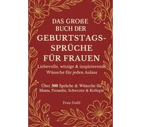 Das große Buch der Geburtstagssprüche für Frauen - Liebevolle, witzige & inspirierende Wünsche für jeden Anlass: Über 300 Sprüche & Wünsche für Mama, Freundin, Schwester & Kollegin