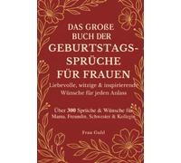 Das große Buch der Geburtstagssprüche für Frauen - Liebevolle, witzige & inspirierende Wünsche für jeden Anlass:: Über 300 Sprüche & Wünsche für Mama, Freundin, Schwester & Kollegin