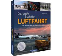 Das große Buch der Luftfahrt: Alles, was man über das Fliegen wissen muss - von der Technik der Flugzeuge bis zum Logistik-Wunderwerk Flughafen