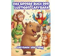 Das Große Buch der Lustigen Capybara: Capybara und Tiere: Ein lustiges Malbuch voller verrückter Abenteuer für Kinder (Lustige Capybara Malbücher)