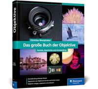 Das große Buch der Objektive: Technik, Geschichte und Anwendung. Herstellerunabhängiges Wissen zu Objektivtypen, Bildfehlern und Einsatzzwecken