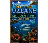 DAS GROSSE BUCH DER OZEANE UND MEERESTIERE FÜR KINDER: Faszinierende Fakten, Unglaubliche Entdeckungen und Die Erstaunlichsten Wunder der Unterwasserwelt