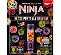 Das große buch für den Ninja Blast Portable Blender: Über 365 erfrischende Rezepte für Sommer und das ganze Jahr: Fruchtige Smoothies, Proteinshakes, ... Keto- und Paleo-Säfte und vieles mehr!