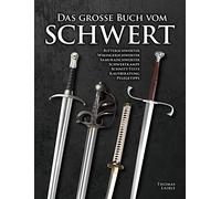 Das Grosse Buch vom Schwert: Ritterschwerter, Wikingerschwerter, Samuraischwerter, Schwertkampf, Schnitt-Tests, Kaufberatung, Pflegetipps