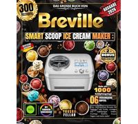 Das große Buch von BREVILLE SMART SCOOP ICE CREAM MAKER: Über 300 Gourmet-Rezepte für Anfänger und Profis, cremiges Eis, italienisches Gelato, fruchtige Sorbets, Frozen Yogurt und vieles mehr!
