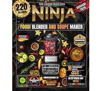 Das große Buch von Ninja FOODI BLENDER AND SOUPE MAKER: Über 220 einfache, abwechslungsreiche und illustrierte Rezepte zum Selbermachen - Suppen, ... und vieles mehr für Winter und Frühling