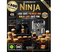 DAS GROSSE BUCH VON NINJA LUXE CAFE PREMIER & NINJA LUXE CAFE PRO: Über 300 Rezepte: Perfekter Espresso, cremiger Cappuccino, professionelle Latte Art, außergewöhnlicher Cold Brew und vieles mehr
