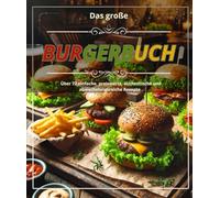 Das große Burgerbuch: Über 72 einfache, preiswerte, authentische und abwechslungsreiche Rezepte.