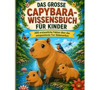 DAS GROSSE CAPYBARA-WISSENSBUCH FÜR KINDER: 200 erstaunliche Fakten über das entspannteste Tier Südamerikas